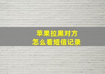 苹果拉黑对方怎么看短信记录