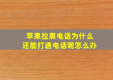 苹果拉黑电话为什么还能打通电话呢怎么办