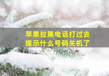 苹果拉黑电话打过去提示什么号码关机了