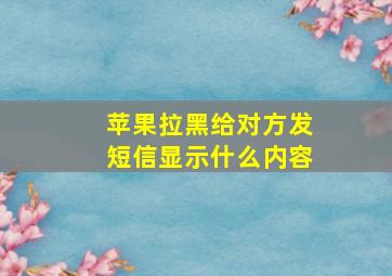 苹果拉黑给对方发短信显示什么内容