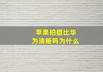 苹果拍摄比华为清晰吗为什么