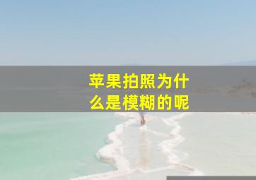 苹果拍照为什么是模糊的呢