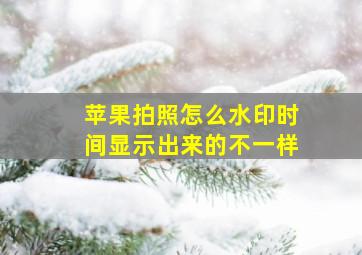 苹果拍照怎么水印时间显示出来的不一样