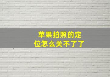 苹果拍照的定位怎么关不了了