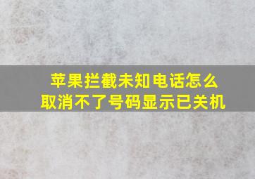 苹果拦截未知电话怎么取消不了号码显示已关机