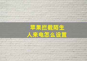 苹果拦截陌生人来电怎么设置