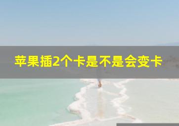 苹果插2个卡是不是会变卡