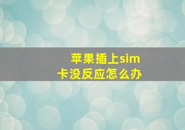 苹果插上sim卡没反应怎么办