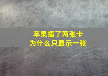 苹果插了两张卡为什么只显示一张