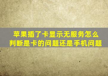 苹果插了卡显示无服务怎么判断是卡的问题还是手机问题