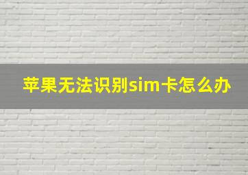 苹果无法识别sim卡怎么办