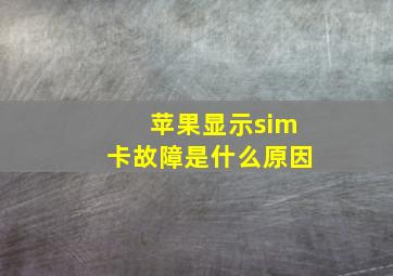 苹果显示sim卡故障是什么原因