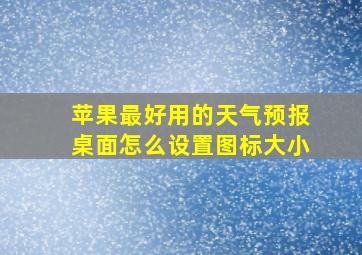 苹果最好用的天气预报桌面怎么设置图标大小