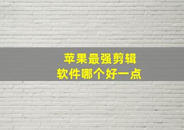 苹果最强剪辑软件哪个好一点