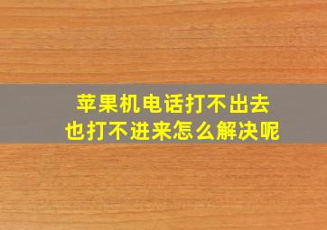 苹果机电话打不出去也打不进来怎么解决呢