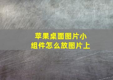 苹果桌面图片小组件怎么放图片上