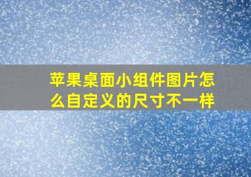 苹果桌面小组件图片怎么自定义的尺寸不一样