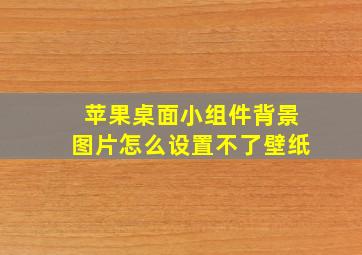 苹果桌面小组件背景图片怎么设置不了壁纸