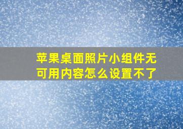 苹果桌面照片小组件无可用内容怎么设置不了