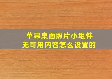 苹果桌面照片小组件无可用内容怎么设置的