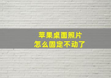 苹果桌面照片怎么固定不动了