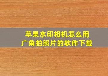 苹果水印相机怎么用广角拍照片的软件下载