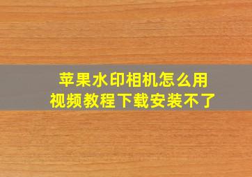 苹果水印相机怎么用视频教程下载安装不了