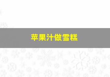 苹果汁做雪糕