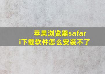 苹果浏览器safari下载软件怎么安装不了