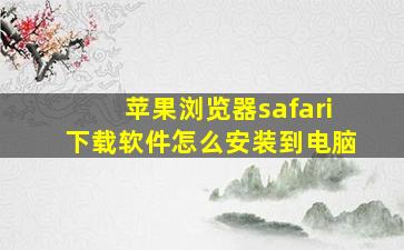 苹果浏览器safari下载软件怎么安装到电脑