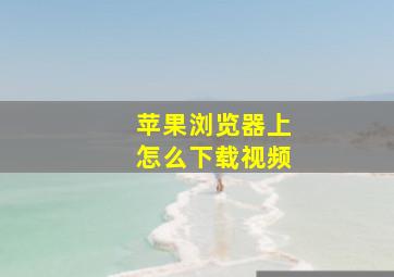 苹果浏览器上怎么下载视频