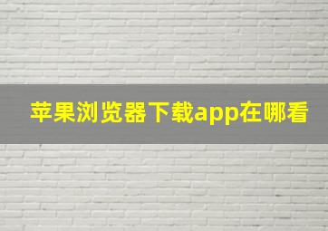 苹果浏览器下载app在哪看