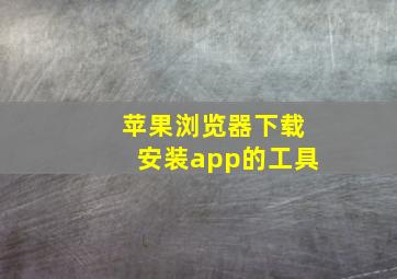 苹果浏览器下载安装app的工具