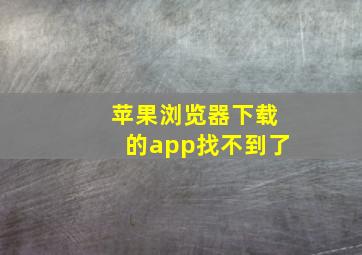 苹果浏览器下载的app找不到了