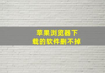 苹果浏览器下载的软件删不掉