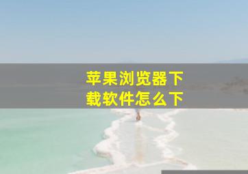 苹果浏览器下载软件怎么下