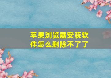 苹果浏览器安装软件怎么删除不了了