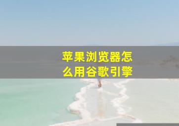 苹果浏览器怎么用谷歌引擎