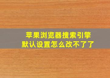 苹果浏览器搜索引擎默认设置怎么改不了了