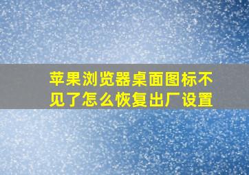 苹果浏览器桌面图标不见了怎么恢复出厂设置