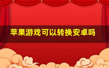 苹果游戏可以转换安卓吗