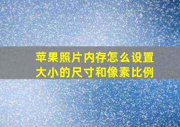 苹果照片内存怎么设置大小的尺寸和像素比例