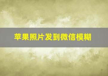 苹果照片发到微信模糊