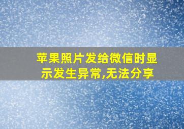 苹果照片发给微信时显示发生异常,无法分享