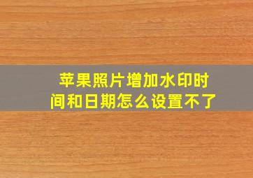 苹果照片增加水印时间和日期怎么设置不了