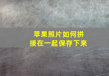 苹果照片如何拼接在一起保存下来