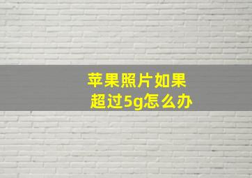 苹果照片如果超过5g怎么办