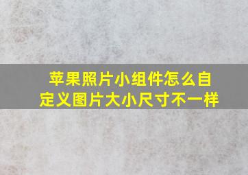 苹果照片小组件怎么自定义图片大小尺寸不一样