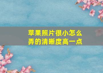 苹果照片很小怎么弄的清晰度高一点