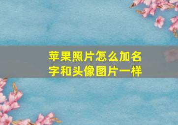 苹果照片怎么加名字和头像图片一样